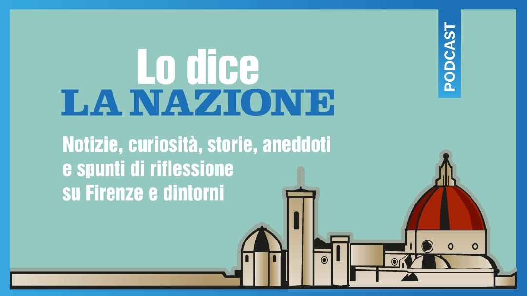 Lo dice La Nazione, la serie dei podcast che raccontano Firenze e dintorni